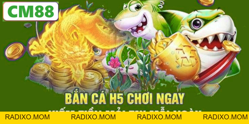 Bắn cá h5 – Trải nghiệm game bắn cá siêu hấp dẫn trên CM88 - radixo